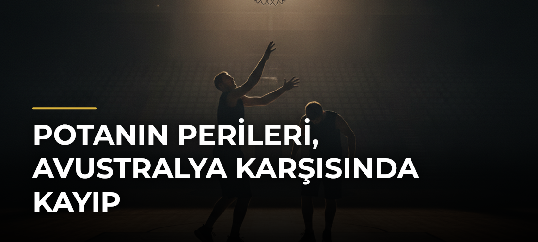 Potanın Perileri, Avustralya karşısında kayıp - Mirat Haber