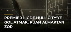 Premier Ligde Hull City’ye Gol Atmak, Puan Almaktan Zor