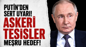 PUTİN, İNGİLİZ ASKERİ TESİSLERİ MEŞRU HEDEFİMİZDİR