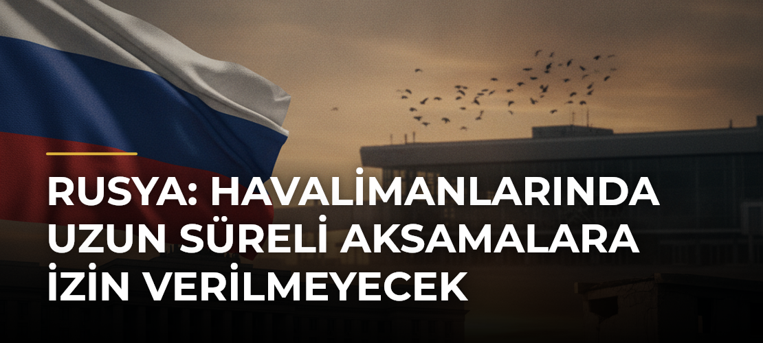 Rusya: Havalimanlarında uzun süreli aksamalara izin verilmeyecek - Mirat Haber