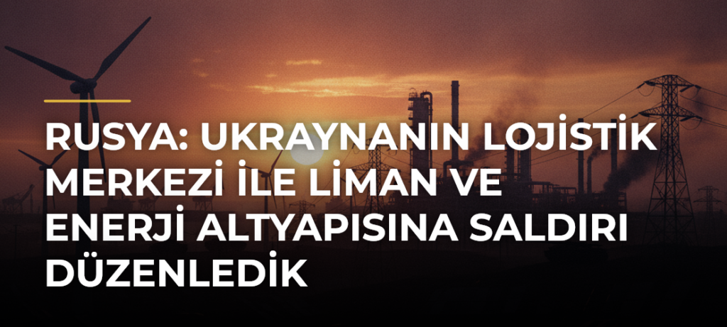 Rusya: Ukraynanın lojistik merkezi ile liman ve enerji altyapısına saldırı düzenledik