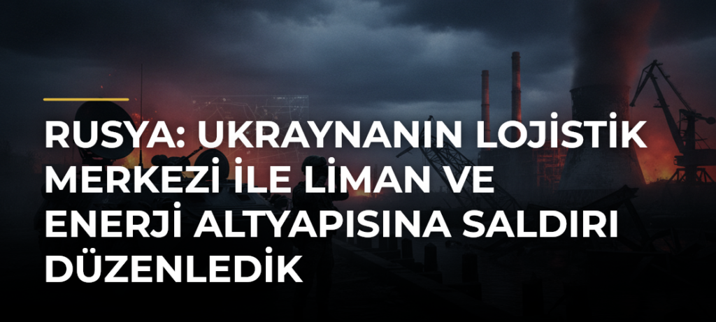 Rusya: Ukraynanın lojistik merkezi ile liman ve enerji altyapısına saldırı düzenledik
