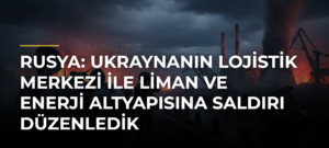 Rusya: Ukraynanın lojistik merkezi ile liman ve enerji altyapısına saldırı düzenledik