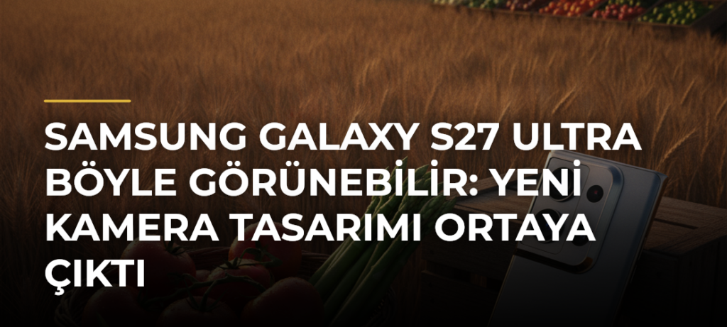 Samsung Galaxy S27 Ultra böyle görünebilir: Yeni kamera tasarımı ortaya çıktı