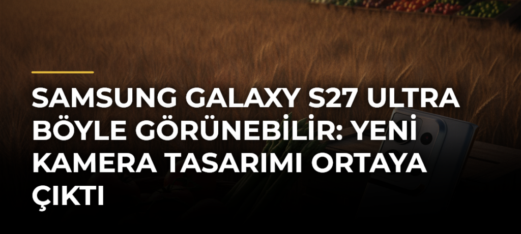 Samsung Galaxy S27 Ultra böyle görünebilir: Yeni kamera tasarımı ortaya çıktı