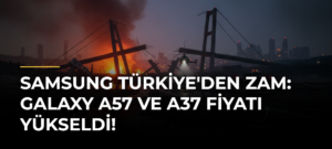 Samsung Türkiye’den zam: Galaxy A57 ve A37 fiyatı yükseldi!
