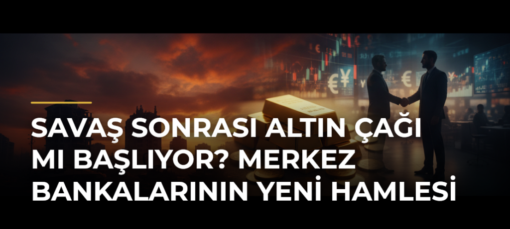 Savaş sonrası altın çağı mı başlıyor? Merkez bankalarının yeni hamlesi
