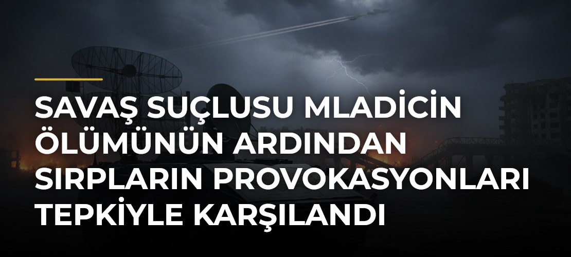 Savaş suçlusu Mladicin ölümünün ardından Sırpların provokasyonları tepkiyle karşılandı - Haber Sitesi