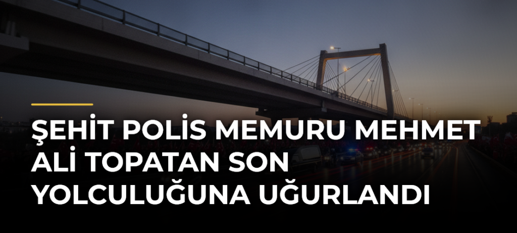 Şehit polis memuru Mehmet Ali Topatan son yolculuğuna uğurlandı