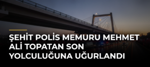 Şehit polis memuru Mehmet Ali Topatan son yolculuğuna uğurlandı