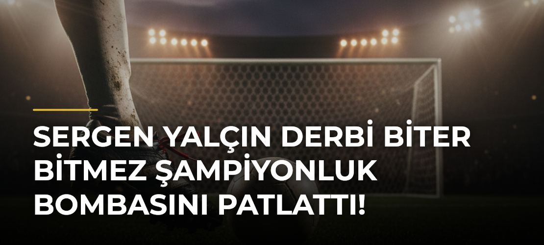Sergen Yalçın derbi biter bitmez şampiyonluk bombasını patlattı! - Mirat Haber