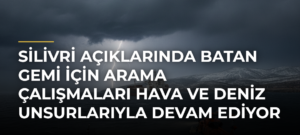 Silivri açıklarında batan gemi için arama çalışmaları hava ve deniz unsurlarıyla devam ediyor