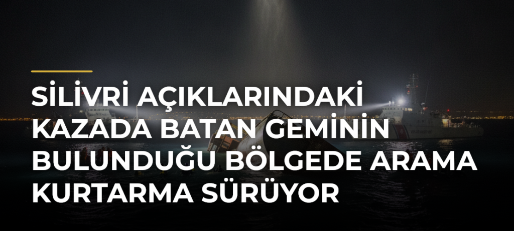 Silivri açıklarındaki kazada batan geminin bulunduğu bölgede arama kurtarma sürüyor