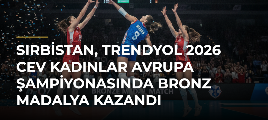 Sırbistan, Trendyol 2026 CEV Kadınlar Avrupa Şampiyonasında Bronz Madalya Kazandı