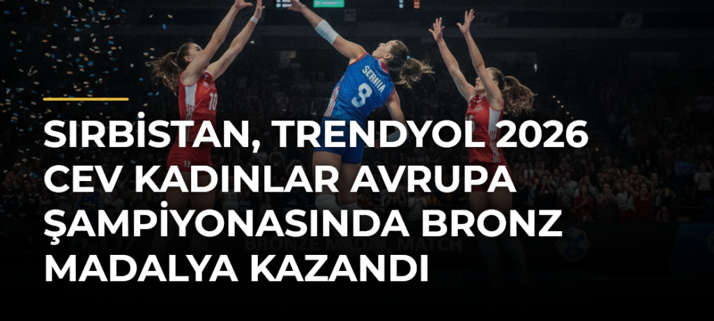 Sırbistan, Trendyol 2026 CEV Kadınlar Avrupa Şampiyonasında Bronz Madalya Kazandı