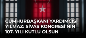 Cumhurbaşkanı Yardımcısı Yılmaz: Sivas Kongresi’nin 107. Yılı Kutlu Olsun
