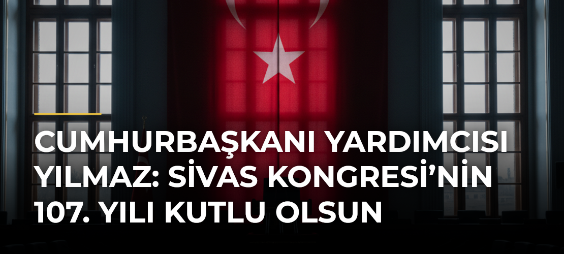 Cumhurbaşkanı Yardımcısı Yılmaz: Sivas Kongresi’nin 107. Yılı Kutlu Olsun