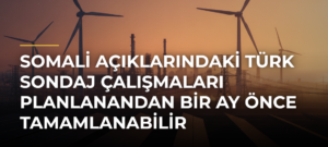 Somali açıklarındaki Türk sondaj çalışmaları planlanandan bir ay önce tamamlanabilir