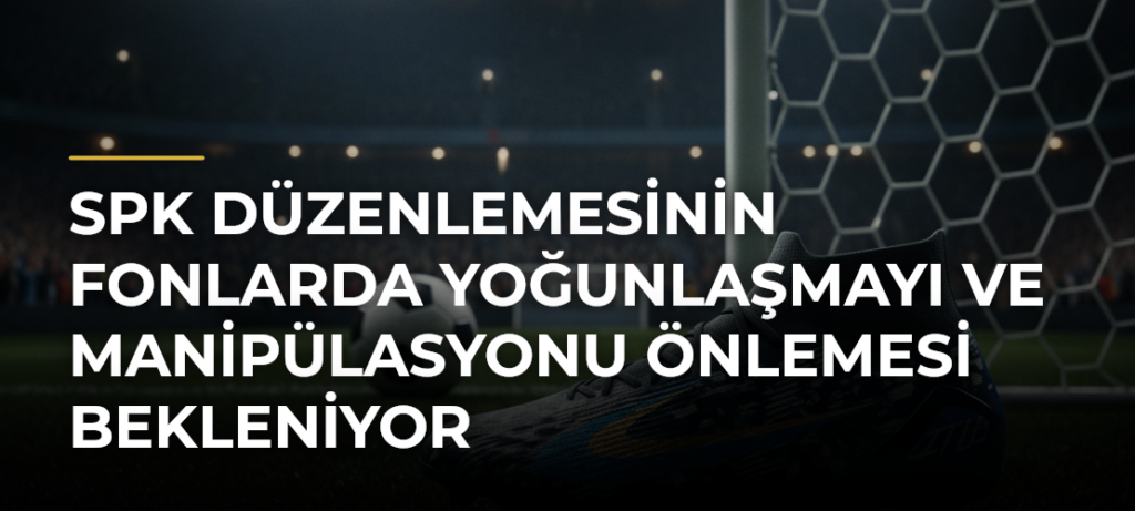 SPK Düzenlemesinin Fonlarda Yoğunlaşmayı ve Manipülasyonu Önlemesi Bekleniyor