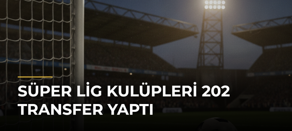 Süper Lig Kulüpleri 202 Transfer Yaptı