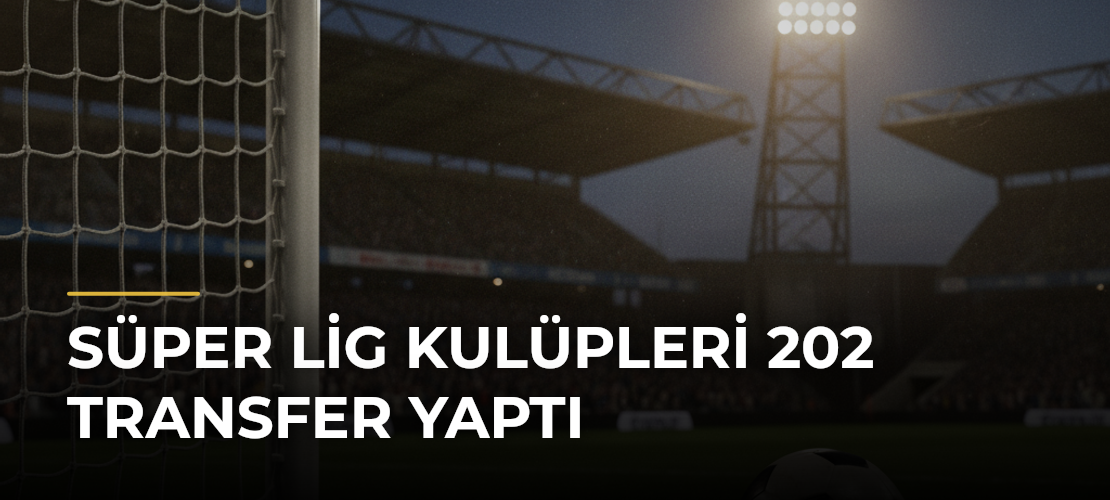 Süper Lig Kulüpleri 202 Transfer Yaptı - Mirat Haber