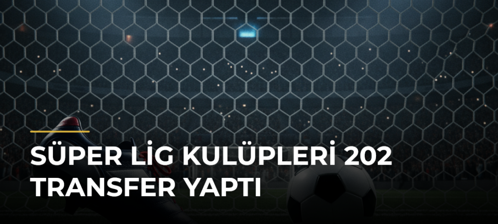 Süper Lig Kulüpleri 202 Transfer Yaptı