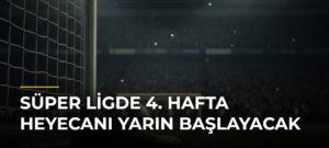 Süper Ligde 4. hafta heyecanı yarın başlayacak