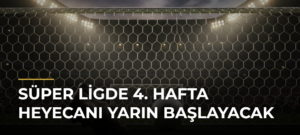 Süper Ligde 4. Hafta Heyecanı Yarın Başlayacak