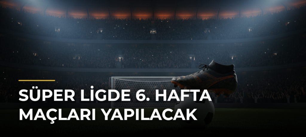 Süper Ligde 6. Hafta Maçları Yapılacak