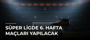 Süper Ligde 6. Hafta Maçları Yapılacak
