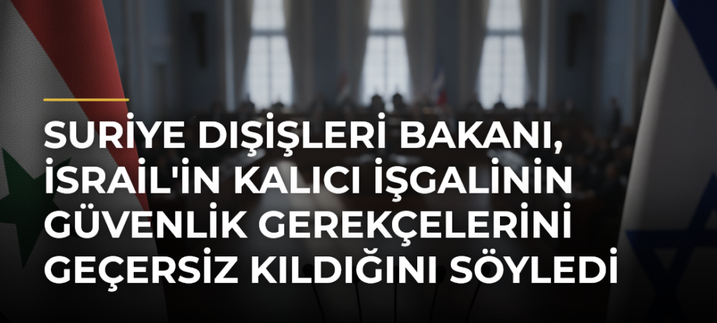 Suriye Dışişleri Bakanı, İsrail’in Kalıcı İşgalinin Güvenlik Gerekçelerini Geçersiz Kıldığını Söyledi