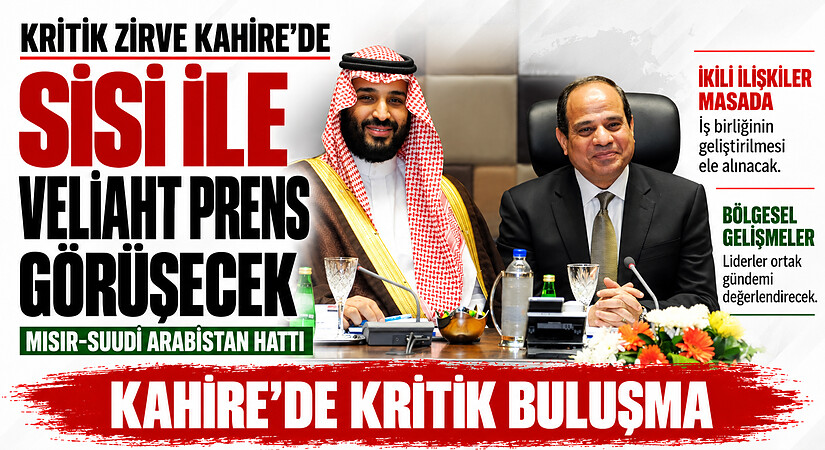 Kritik zirve Kahire’de: Sisi ile Veliaht Prens Görüşecek