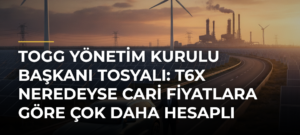 TOGG Yönetim Kurulu Başkanı Tosyalı: T6X Neredeyse Cari Fiyatlara Göre Çok Daha Hesaplı