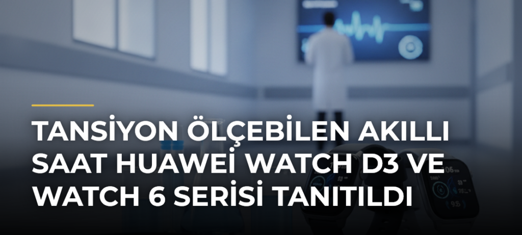 Tansiyon Ölçebilen Akıllı Saat Huawei Watch D3 ve Watch 6 Serisi Tanıtıldı
