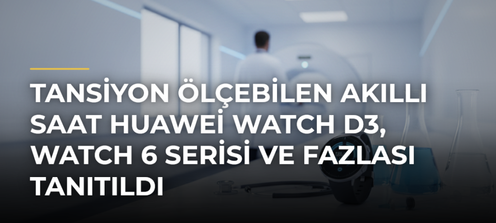 Tansiyon Ölçebilen Akıllı Saat Huawei Watch D3, Watch 6 Serisi ve Fazlası Tanıtıldı