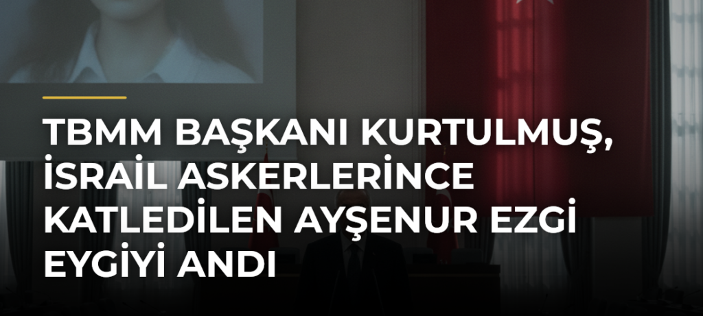 TBMM Başkanı Kurtulmuş, İsrail askerlerince katledilen Ayşenur Ezgi Eygiyi andı