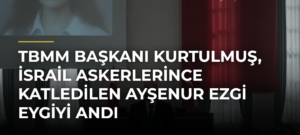 TBMM Başkanı Kurtulmuş, İsrail askerlerince katledilen Ayşenur Ezgi Eygiyi andı