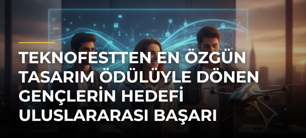 TEKNOFESTten En Özgün Tasarım ödülüyle dönen gençlerin hedefi uluslararası başarı