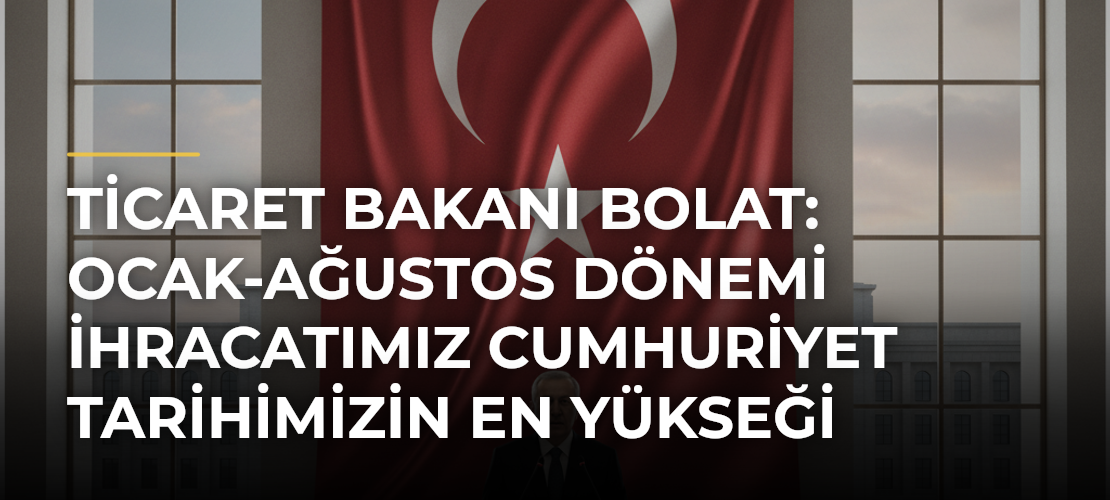 Ticaret Bakanı Bolat: Ocak-ağustos dönemi ihracatımız Cumhuriyet tarihimizin en yükseği oldu - Mirat Haber
