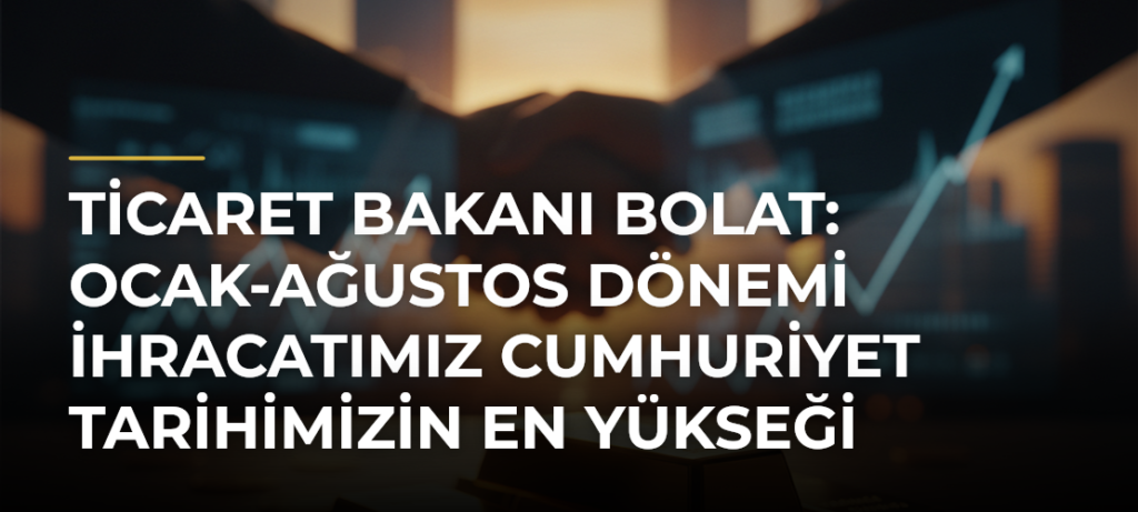 Ticaret Bakanı Bolat: Ocak-ağustos dönemi ihracatımız Cumhuriyet tarihimizin en yükseği oldu