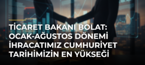Ticaret Bakanı Bolat: Ocak-ağustos dönemi ihracatımız Cumhuriyet tarihimizin en yükseği oldu