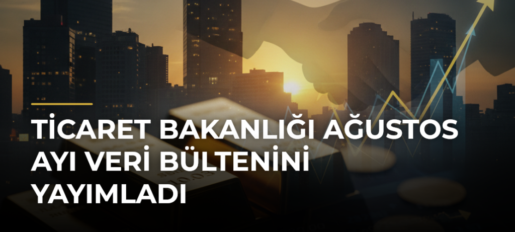 Ticaret Bakanlığı Ağustos Ayı Veri Bültenini Yayımladı