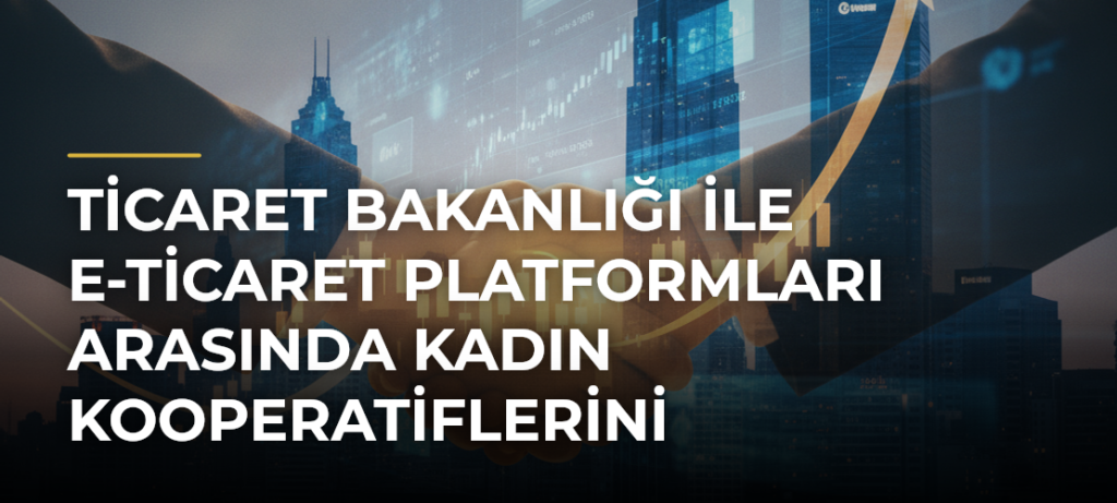 Ticaret Bakanlığı ile e-ticaret platformları arasında kadın kooperatiflerini güçlendirecek işbirliği