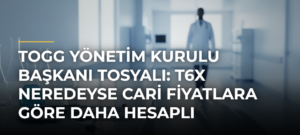 TOGG Yönetim Kurulu Başkanı Tosyalı: T6X Neredeyse Cari Fiyatlara Göre Daha Hesaplı