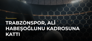 Trabzonspor, Ali Habeşoğlunu Kadrosuna Kattı