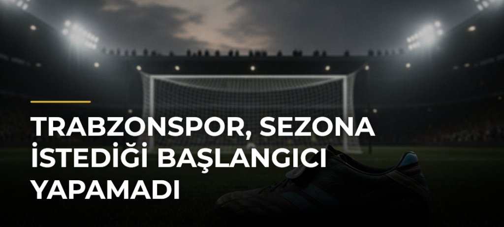 Trabzonspor, sezona istediği başlangıcı yapamadı