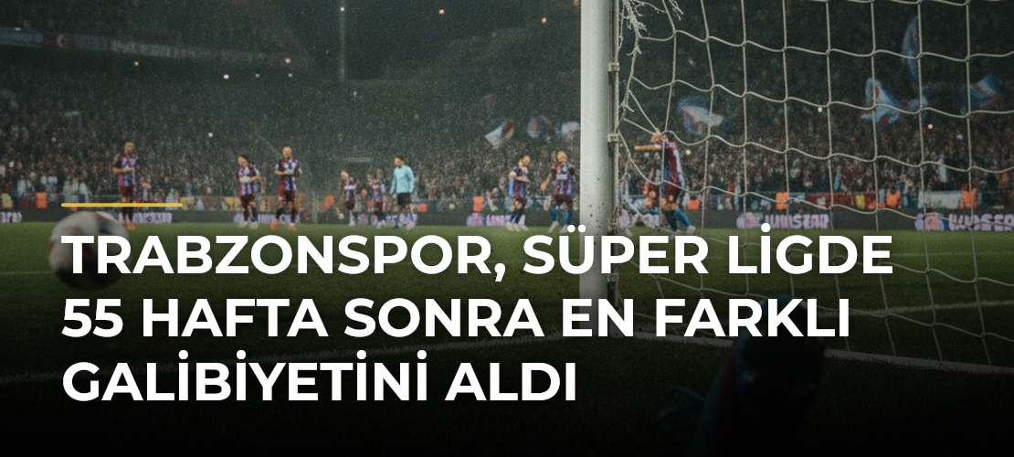 Trabzonspor, Süper Ligde 55 hafta sonra en farklı galibiyetini aldı - Mirat Haber