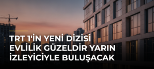 TRT 1’in Yeni Dizisi Evlilik Güzeldir Yarın İzleyiciyle Buluşacak