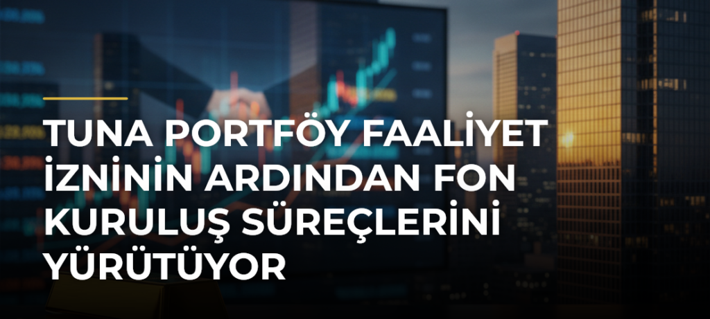Tuna Portföy Faaliyet İzninin Ardından Fon Kuruluş Süreçlerini Yürütüyor