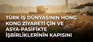 Türk iş dünyasının Hong Kong ziyareti Çin ve Asya-Pasifikte işbirliklerinin kapısını aralayacak